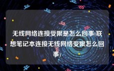 无线网络连接受限是怎么回事(联想笔记本连接无线网络受限怎么回事)