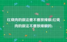 红烧肉的做法要不要放辣椒(红烧肉的做法不要放辣椒的)