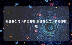 微信怎么可以多加好友 微信怎么可以多加好友呢