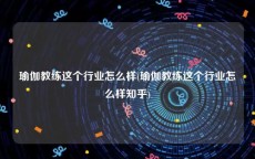 瑜伽教练这个行业怎么样(瑜伽教练这个行业怎么样知乎)