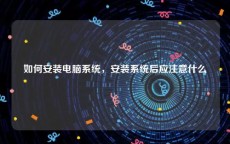 如何安装电脑系统，安装系统后应注意什么