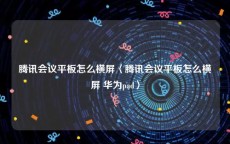 腾讯会议平板怎么横屏〈腾讯会议平板怎么横屏 华为pad〉