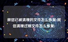 微信已被清理的文件怎么恢复(微信清理过期文件怎么恢复)