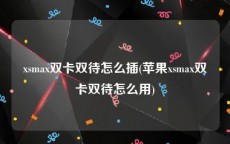 xsmax双卡双待怎么插(苹果xsmax双卡双待怎么用)