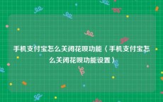 手机支付宝怎么关闭花呗功能〈手机支付宝怎么关闭花呗功能设置〉