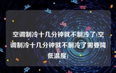 空调制冷十几分钟就不制冷了(空调制冷十几分钟就不制冷了需要降低温度)