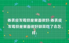 姜表皮发霉但是里面很好(姜表皮发霉但是里面很好做菜吃了会怎样)