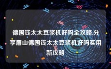 德国钱太太豆浆机好吗全攻略,分享眉山德国钱太太豆浆机好吗实用新攻略