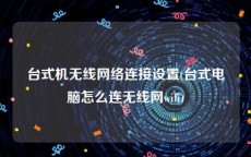 台式机无线网络连接设置(台式电脑怎么连无线网wifi)