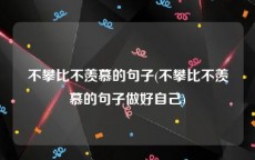 不攀比不羡慕的句子(不攀比不羡慕的句子做好自己)