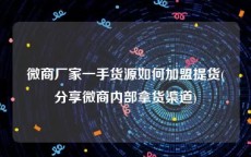 微商厂家一手货源如何加盟提货(分享微商内部拿货渠道)