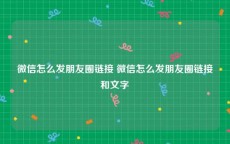 微信怎么发朋友圈链接 微信怎么发朋友圈链接和文字