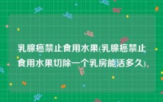 乳腺癌禁止食用水果(乳腺癌禁止食用水果切除一个乳房能活多久)