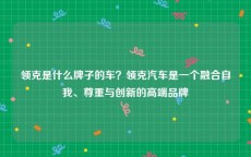 领克是什么牌子的车？领克汽车是一个融合自我、尊重与创新的高端品牌