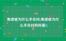 焦虑症为什么手会抖(焦虑症为什么手会抖的厉害)