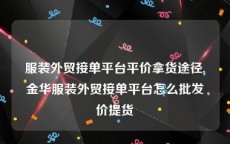 服装外贸接单平台平价拿货途径,金华服装外贸接单平台怎么批发价提货