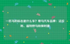 一匹马的标志是什么车？带马汽车品牌：法拉利、福特野马和保时捷