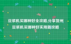 豆浆机买哪种好全攻略,分享贺州豆浆机买哪种好实用新攻略