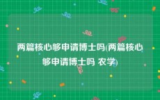 两篇核心够申请博士吗(两篇核心够申请博士吗 农学)