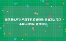 微信怎么可以不用手机验证登录 微信怎么可以不用手机验证登录账号