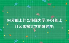 500分能上什么传媒大学(500分能上什么传媒大学的研究生)