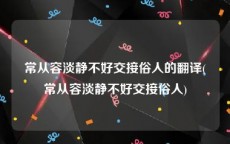 常从容淡静不好交接俗人的翻译(常从容淡静不好交接俗人)