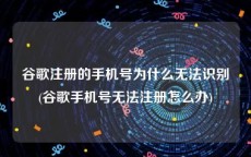 谷歌注册的手机号为什么无法识别(谷歌手机号无法注册怎么办)