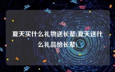 夏天买什么礼物送长辈(夏天送什么礼品给长辈)