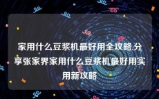 家用什么豆浆机最好用全攻略,分享张家界家用什么豆浆机最好用实用新攻略