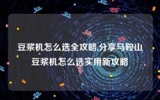 豆浆机怎么选全攻略,分享马鞍山豆浆机怎么选实用新攻略