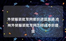 外贸服装批发网低价进货渠道,沧州外贸服装批发网怎样成本价提货