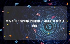 宝妈如何在创业中把握商机？如何识别和选择商机