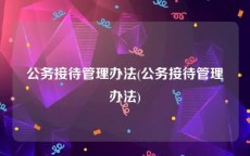 公务接待管理办法(公务接待管理办法)