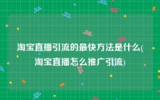 淘宝直播引流的最快方法是什么(淘宝直播怎么推广引流)