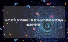 怎么给京东快递员五星好评(怎么给京东快递员五星好评呢)