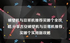 破壁机与豆浆机推荐买哪个全攻略,分享吉安破壁机与豆浆机推荐买哪个实用新攻略