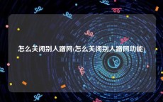 怎么关闭别人蹭网(怎么关闭别人蹭网功能)