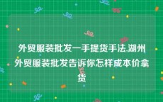 外贸服装批发一手提货手法,湖州外贸服装批发告诉你怎样成本价拿货