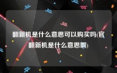 翻新机是什么意思可以购买吗(官翻新机是什么意思啊)