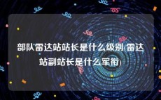 部队雷达站站长是什么级别(雷达站副站长是什么军衔)