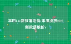 丰田1.8t新款落地价(丰田凌放2022新款落地价)