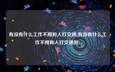 有没有什么工作不用和人打交道(有没有什么工作不用和人打交道的)