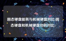 固态硬盘能耗与机械硬盘对比(固态硬盘和机械硬盘功耗对比)