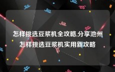 怎样挑选豆浆机全攻略,分享池州怎样挑选豆浆机实用新攻略