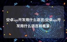 安卓app开发用什么语言(安卓app开发用什么语言和框架)