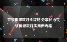 豆浆机哪款好全攻略,分享长治豆浆机哪款好实用新攻略