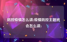 防控疫情怎么讲(疫情防控主题班会怎么讲)