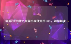 电脑CPU为什么经常出现使用率100%，如何解决