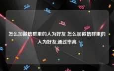 怎么加微信群里的人为好友 怎么加微信群里的人为好友,通过率高