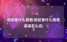 哈尼是什么意思(哈尼是什么意思英语怎么说)